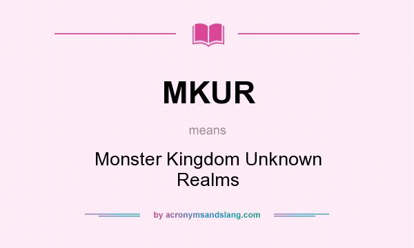 What does MKUR mean? It stands for Monster Kingdom Unknown Realms