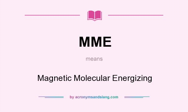 What does MME mean? It stands for Magnetic Molecular Energizing