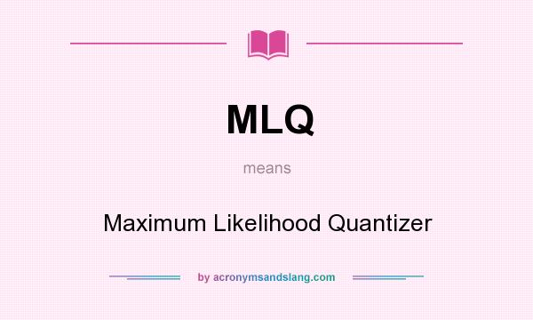 What does MLQ mean? It stands for Maximum Likelihood Quantizer