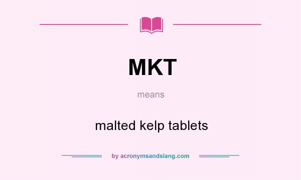 What does MKT mean? It stands for malted kelp tablets