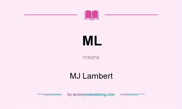 What does ML mean? It stands for MJ Lambert