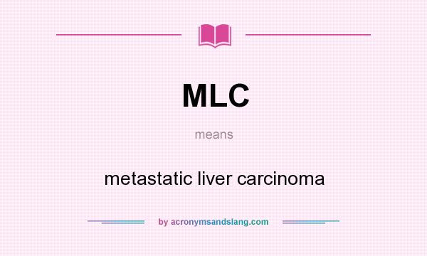 What does MLC mean? It stands for metastatic liver carcinoma