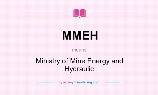 What does MMEH mean? It stands for Ministry of Mine Energy and Hydraulic