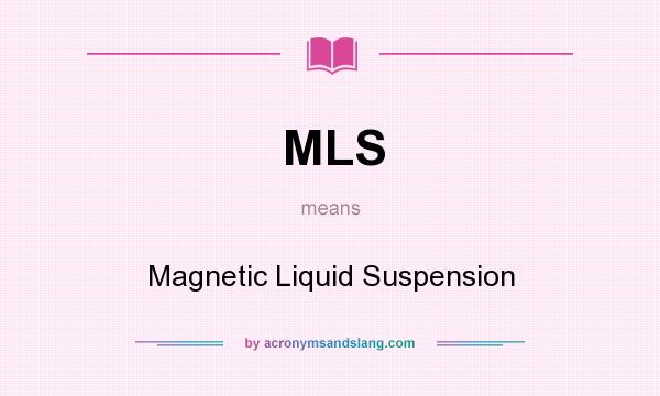 What does MLS mean? It stands for Magnetic Liquid Suspension