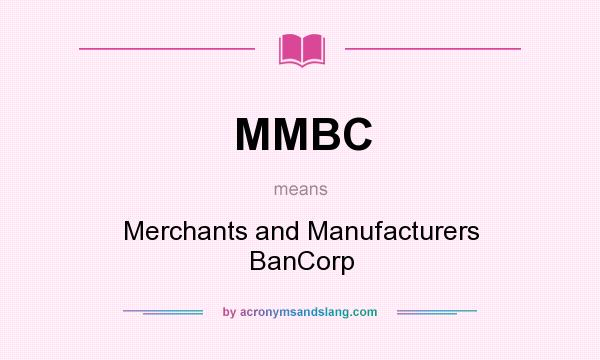 What does MMBC mean? It stands for Merchants and Manufacturers BanCorp