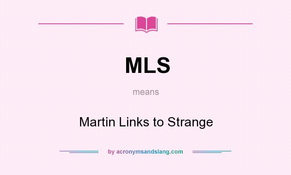 What does MLS mean? It stands for Martin Links to Strange