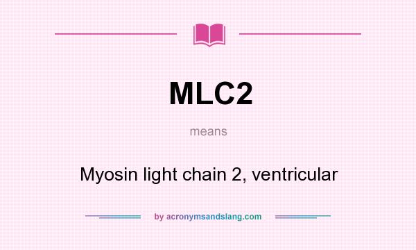What does MLC2 mean? It stands for Myosin light chain 2, ventricular