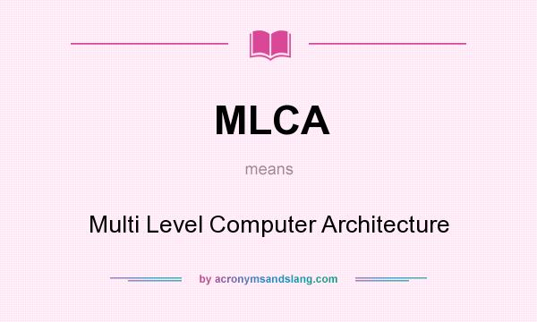 What does MLCA mean? It stands for Multi Level Computer Architecture