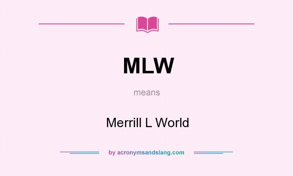 What does MLW mean? It stands for Merrill L World