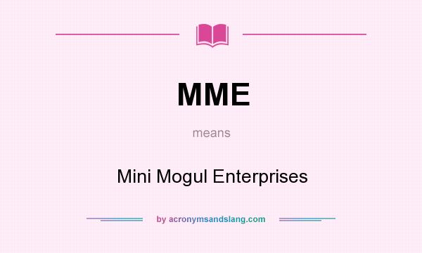 What does MME mean? It stands for Mini Mogul Enterprises