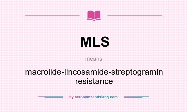 What does MLS mean? It stands for macrolide-lincosamide-streptogramin resistance