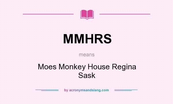What does MMHRS mean? It stands for Moes Monkey House Regina Sask