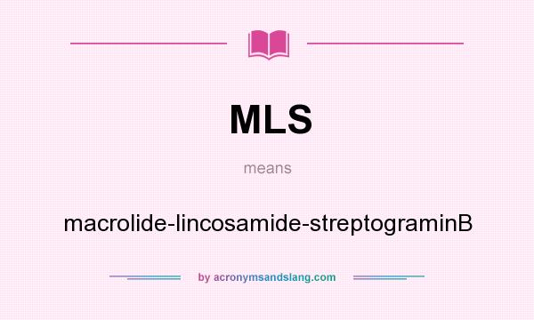 What does MLS mean? It stands for macrolide-lincosamide-streptograminB