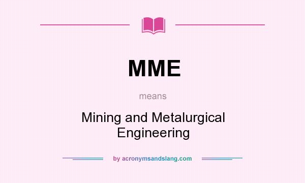 What does MME mean? It stands for Mining and Metalurgical Engineering