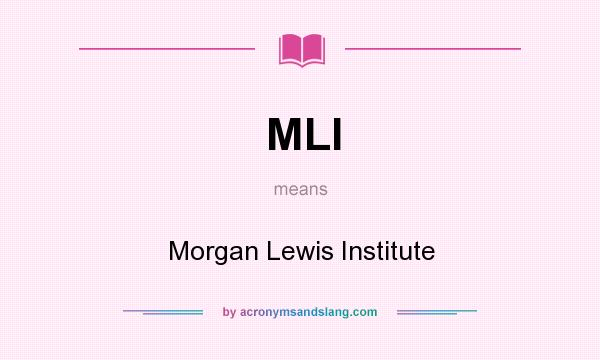 What does MLI mean? It stands for Morgan Lewis Institute