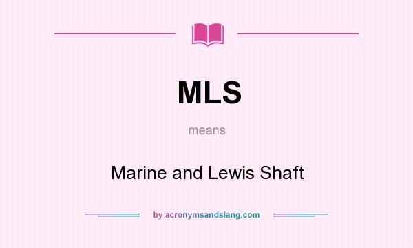 What does MLS mean? It stands for Marine and Lewis Shaft