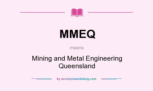 What does MMEQ mean? It stands for Mining and Metal Engineering Queensland