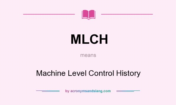 What does MLCH mean? It stands for Machine Level Control History