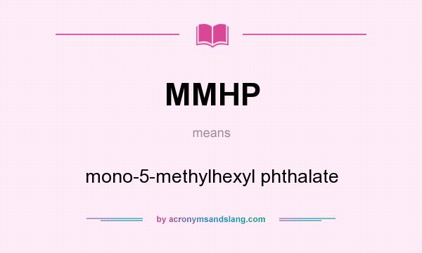 What does MMHP mean? It stands for mono-5-methylhexyl phthalate