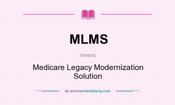 What does MLMS mean? It stands for Medicare Legacy Modernization Solution