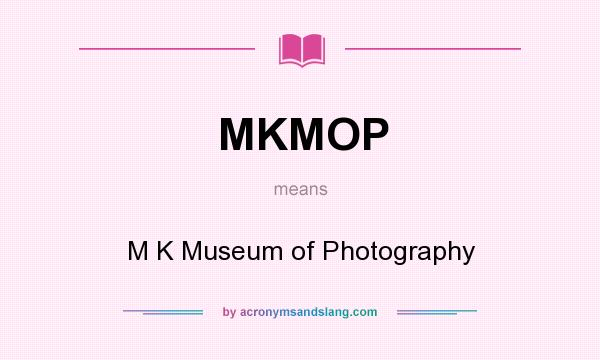 What does MKMOP mean? It stands for M K Museum of Photography