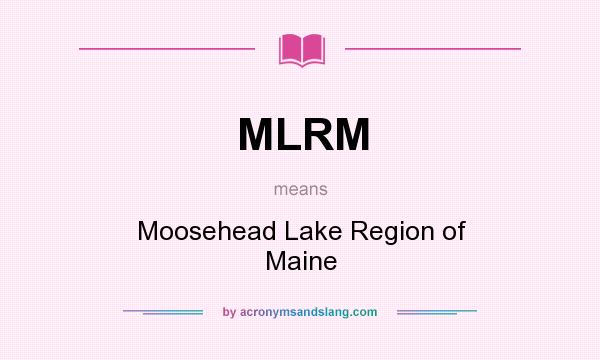 What does MLRM mean? It stands for Moosehead Lake Region of Maine