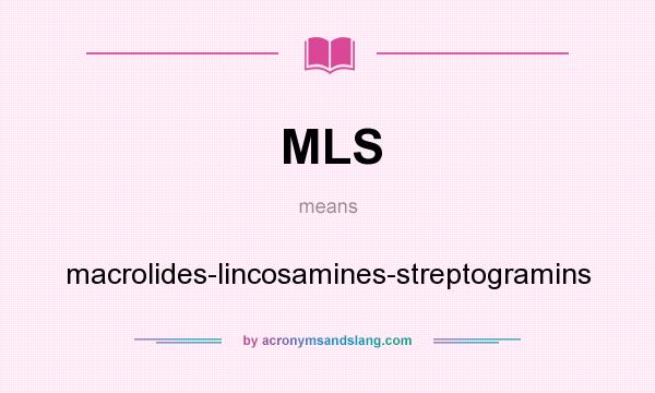 What does MLS mean? It stands for macrolides-lincosamines-streptogramins