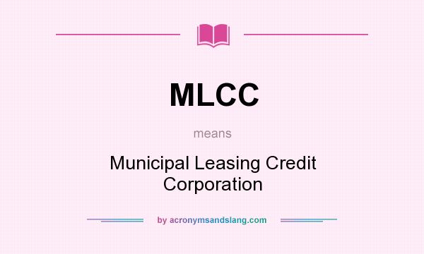 What does MLCC mean? It stands for Municipal Leasing Credit Corporation