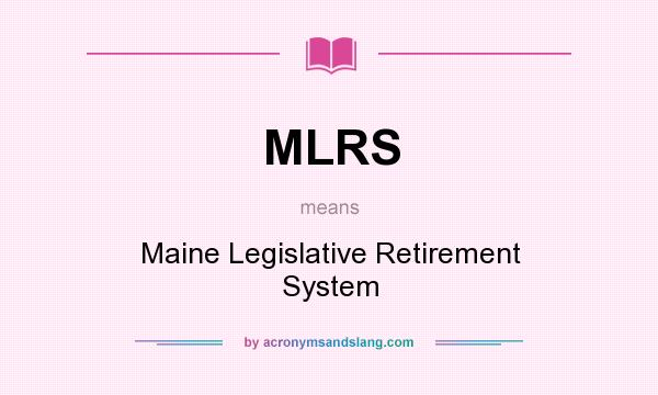 What does MLRS mean? It stands for Maine Legislative Retirement System