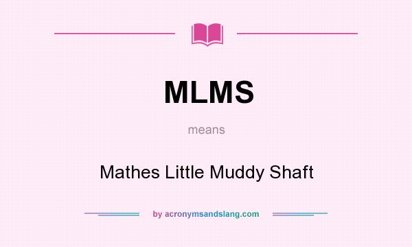 What does MLMS mean? It stands for Mathes Little Muddy Shaft