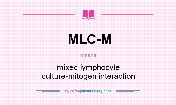 What does MLC-M mean? It stands for mixed lymphocyte culture-mitogen interaction