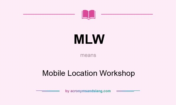 What does MLW mean? It stands for Mobile Location Workshop