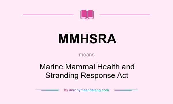 What does MMHSRA mean? It stands for Marine Mammal Health and Stranding Response Act