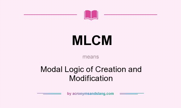 What does MLCM mean? It stands for Modal Logic of Creation and Modification