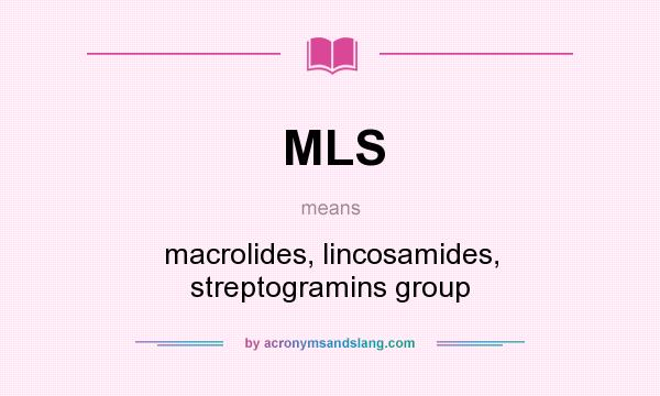 What does MLS mean? It stands for macrolides, lincosamides, streptogramins group