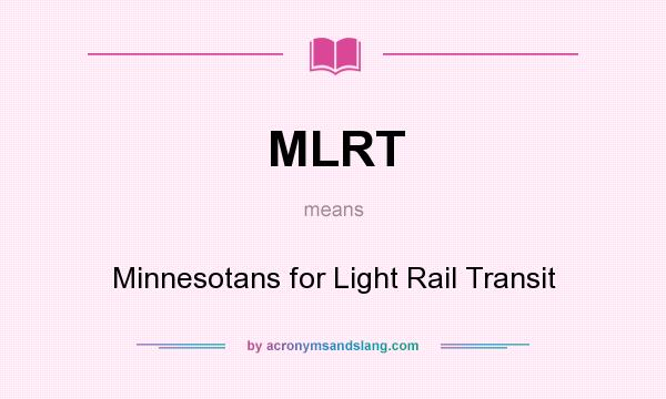 What does MLRT mean? It stands for Minnesotans for Light Rail Transit
