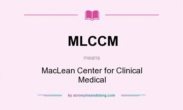 What does MLCCM mean? It stands for MacLean Center for Clinical Medical