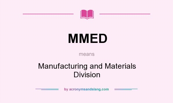What does MMED mean? It stands for Manufacturing and Materials Division