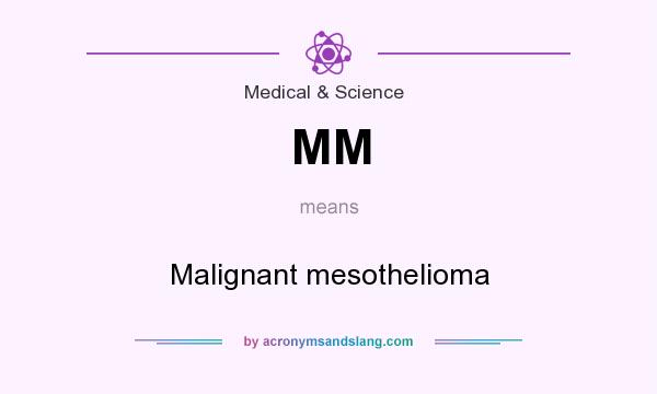 What does MM mean? It stands for Malignant mesothelioma