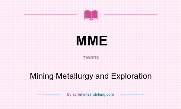 What does MME mean? It stands for Mining Metallurgy and Exploration