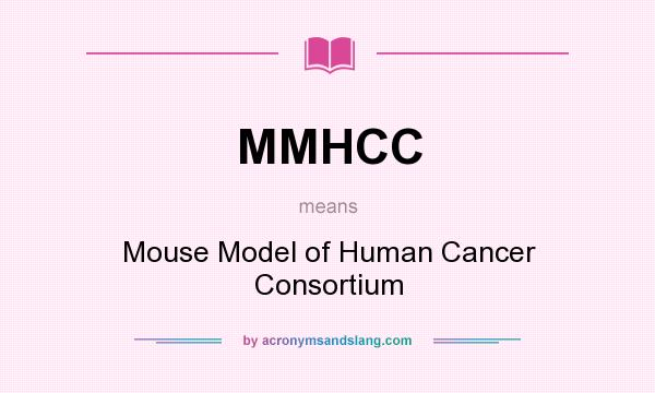 What does MMHCC mean? It stands for Mouse Model of Human Cancer Consortium