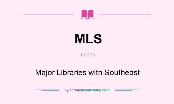 What does MLS mean? It stands for Major Libraries with Southeast