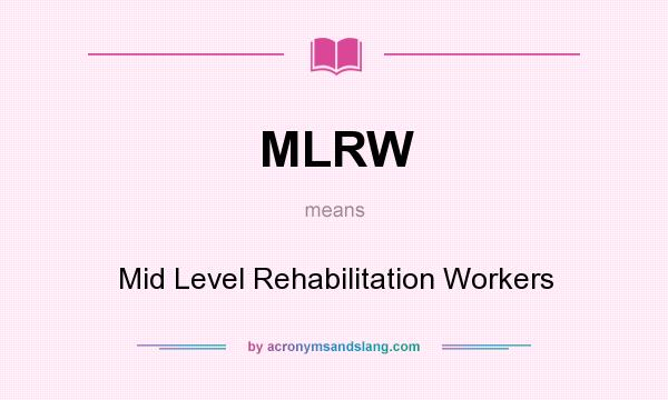 What does MLRW mean? It stands for Mid Level Rehabilitation Workers