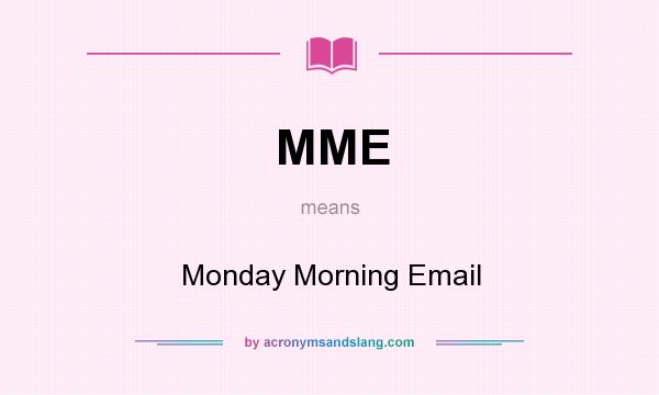 What does MME mean? It stands for Monday Morning Email