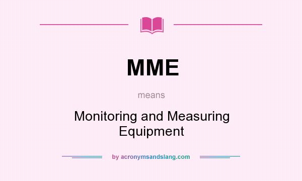 What does MME mean? It stands for Monitoring and Measuring Equipment
