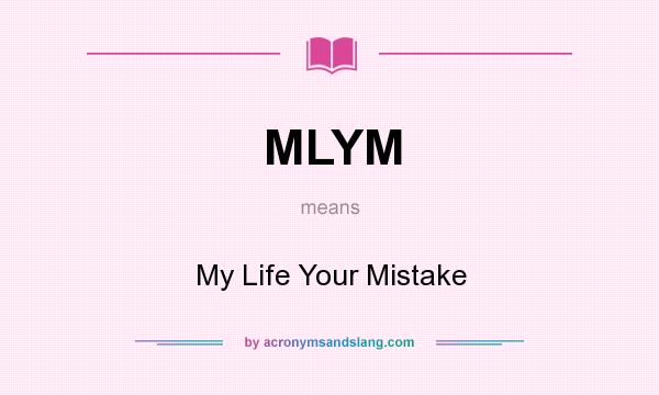 What does MLYM mean? It stands for My Life Your Mistake