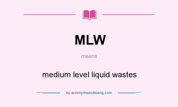 What does MLW mean? It stands for medium level liquid wastes