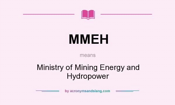 What does MMEH mean? It stands for Ministry of Mining Energy and Hydropower