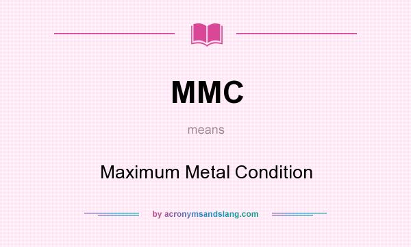 What does MMC mean? It stands for Maximum Metal Condition