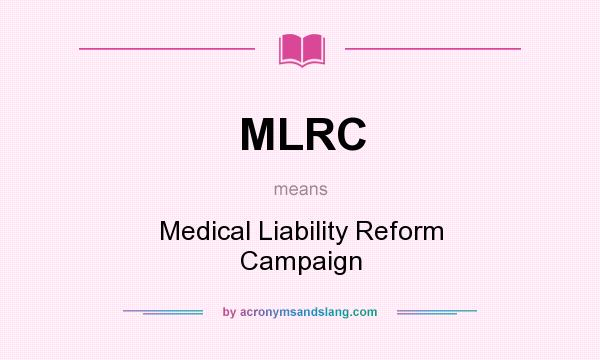What does MLRC mean? It stands for Medical Liability Reform Campaign
